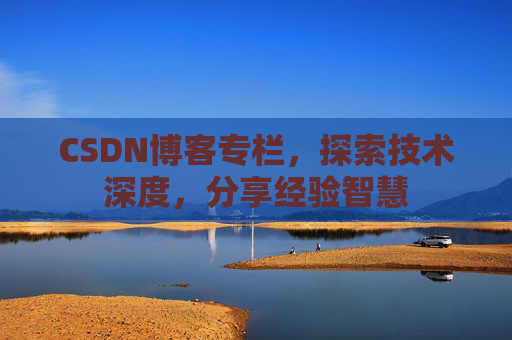 CSDN博客专栏，探索技术深度，分享经验智慧