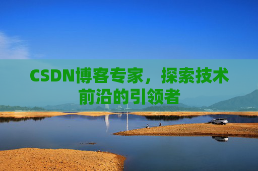 CSDN博客专家,探索技术前沿的引领者